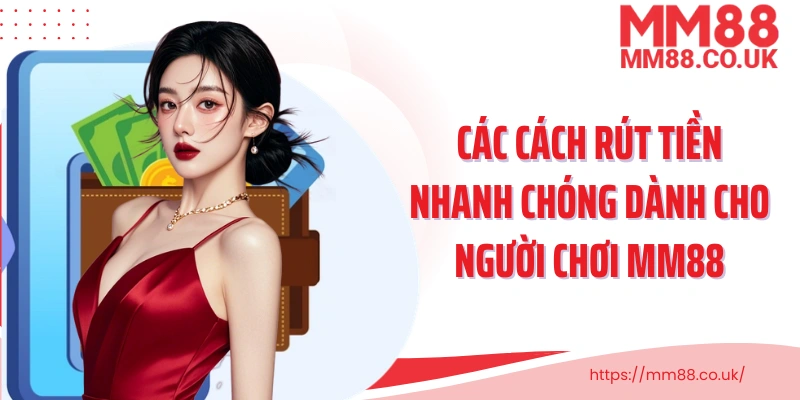 Các cách rút tiền nhanh chóng dành cho người chơi MM88