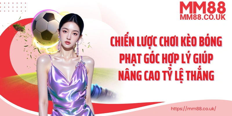 Chiến lược chơi kèo bóng phạt góc hợp lý giúp nâng cao tỷ lệ thắng 