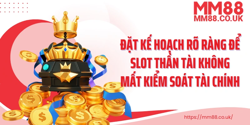 Đặt kế hoạch rõ ràng để slot thần tài không mất kiểm soát tài chính