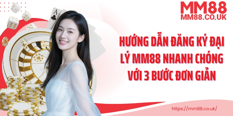 Hướng dẫn đăng ký đại lý MM88 nhanh chóng với 3 bước đơn giản
