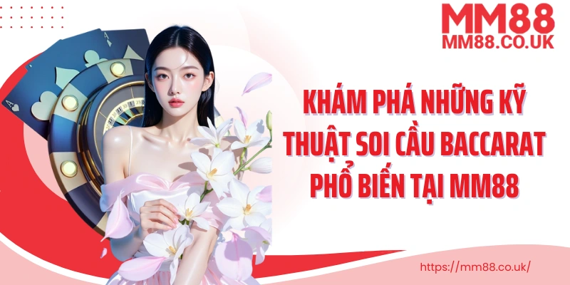 Khám phá những kỹ thuật soi cầu Baccarat phổ biến tại MM88