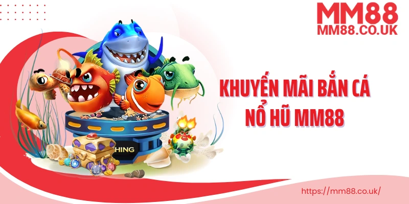 Khuyến mãi bắn cá nổ hũ MM88