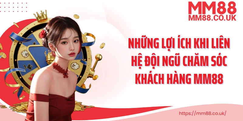Những lợi ích khi liên hệ đội ngũ chăm sóc khách hàng MM88