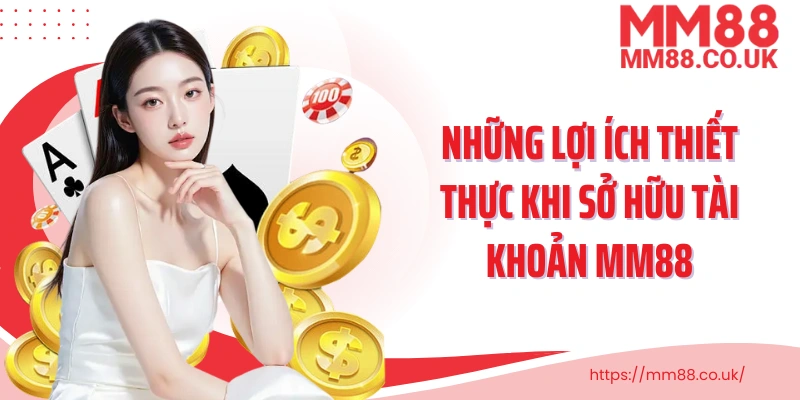 Những lợi ích thiết thực khi sở hữu tài khoản MM88