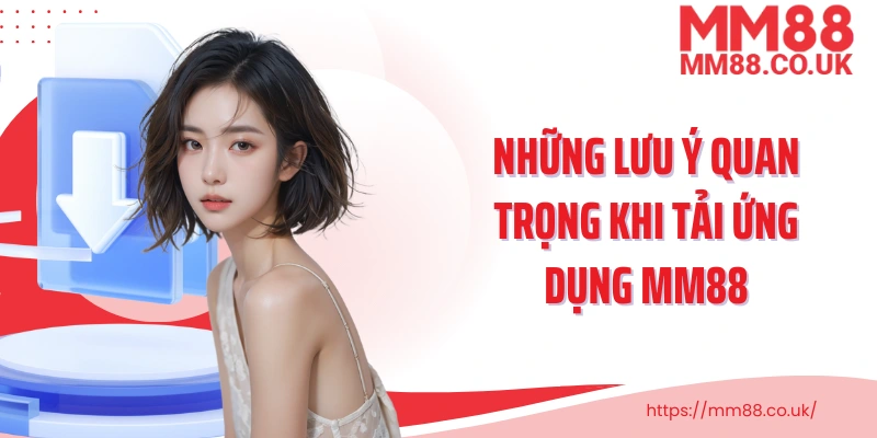 Những lưu ý quan trọng khi tải ứng dụng MM88