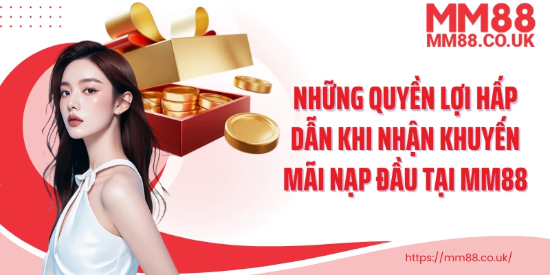 Những quyền lợi hấp dẫn khi nhận khuyến mãi nạp đầu tại MM88