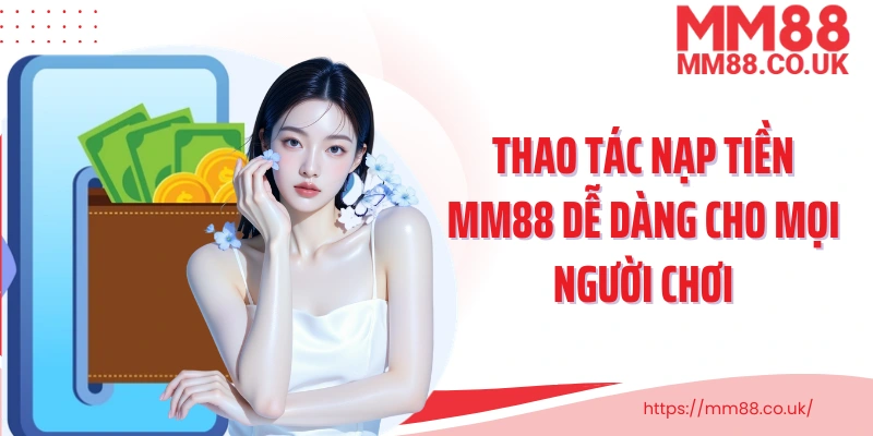 Thao tác nạp tiền MM88 dễ dàng cho mọi người chơi