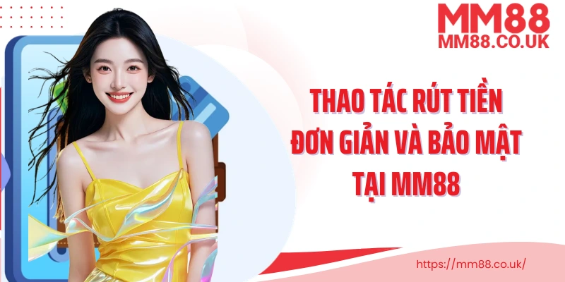Thao tác rút tiền đơn giản và bảo mật tại MM88