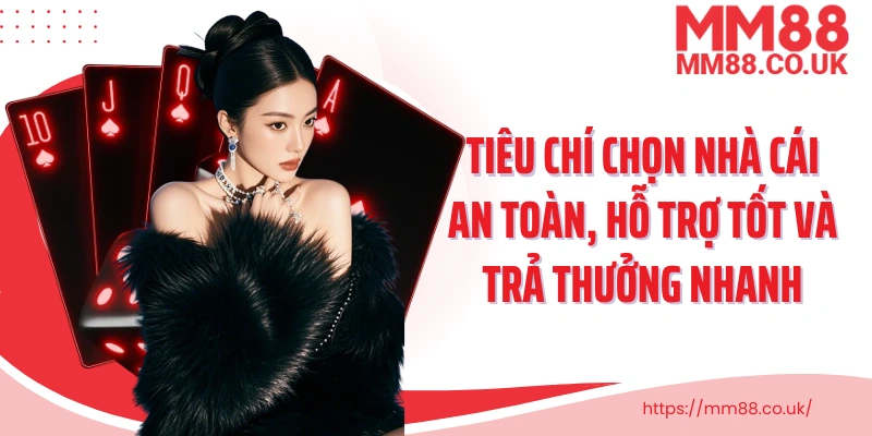 Tiêu chí chọn nhà cái an toàn, hỗ trợ tốt và trả thưởng nhanh 