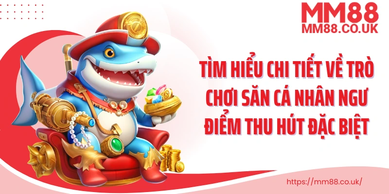 Tìm hiểu chi tiết về trò chơi săn cá nhân ngư điểm thu hút đặc biệt